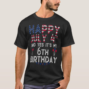 Happy 4 July And Yes It's My 6th Birthday Since Ju T-Shirt