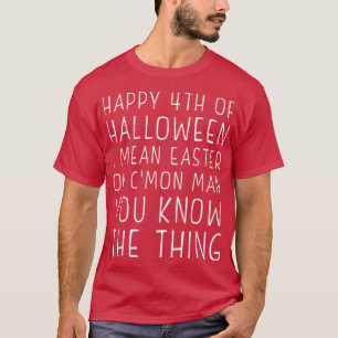 Happy 4th of Halloween Easter C'Mon Man You Know t T-Shirt