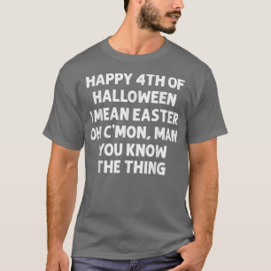Happy 4th of Halloween Easter C'Mon Man You Know t T-Shirt