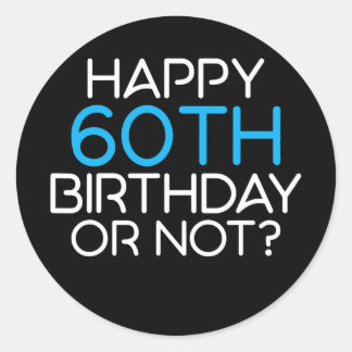 Happy 60th Birthday or not Family Father Classic Round Sticker