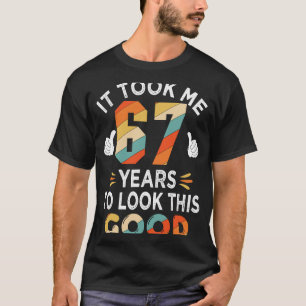 Happy 67th Birthday  Took Me 67 Years 67 Year Old T-Shirt
