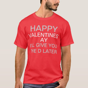 Happy Alentines Day I'll give you the d later T-Shirt