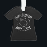 Happy Birthday Baby Jesus - Christmas Christian    Ornament<br><div class="desc">It's nice to be reminded why we celebrate "CHRIST"mas. Let's all sing... . 'Away in a manger no place for a bed, the little Lord Jesus laid down his sweet head. Perfect for a present tag - especially if you are wrapping the matching sweater inside - hint - hint -...</div>