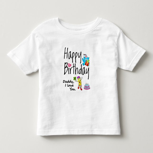 Happy Birthday. Daddy I love you. Toddler T-Shirt (Front)