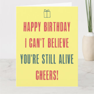 Happy Birthday!I can't believe you are still alive Card