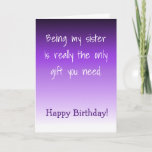 Happy Birthday Sister Only Gift You need Card<br><div class="desc">This design was created though digital art. It may be personalised in the area provide or customising by choosing the click to customise further option and changing the name, initials or words. You may also change the text colour and style or delete the text for an image only design. Contact...</div>