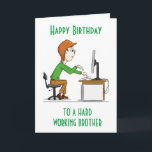 HAPPY BIRTHDAY to a hard working "BROTHER" CARD<br><div class="desc">HOPE YOU LIKE THE CARD. CHANGE IT TO SUIT YOU INSIDE AND OUT! THANKS FOR STOPPING BY 1 OF MY 8 STORES!!!</div>