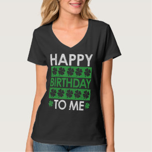 Happy Birthday To Me Born St Patricks Day Irish Sh T-Shirt
