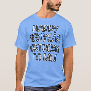 Happy Birthday To Me Instead Of New Year Funny Des T-Shirt