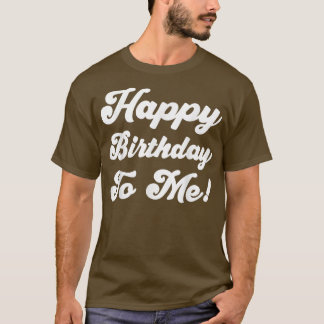 Happy Birthday To Me  T-Shirt
