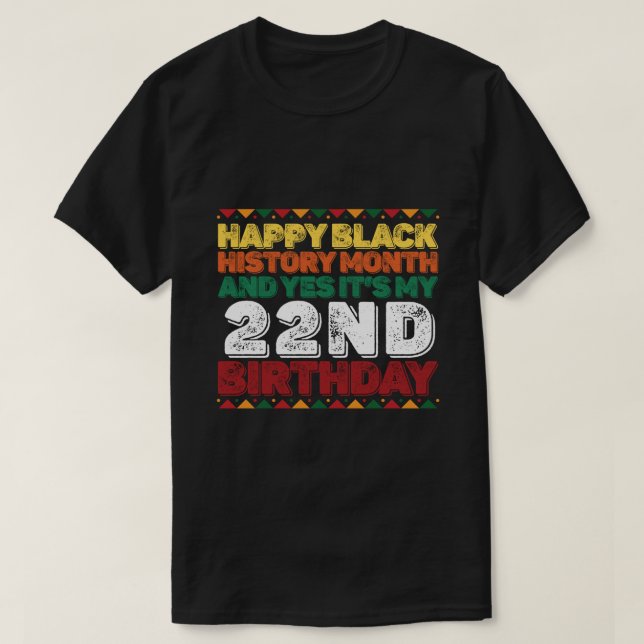 Happy Black History And Yes Its My 22nd Birthday T-Shirt (Design Front)
