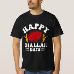 Happy Challah Days T-Shirt<br><div class="desc">Judaism design with the phrase “Happy Challah Days”. Perfect for all proud Jews who are already looking forward to the delicious Challah bread.</div>