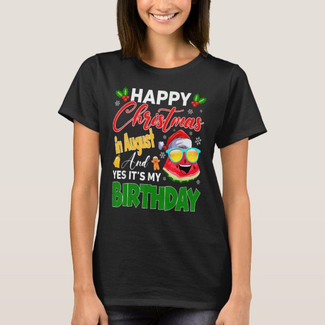 Happy Christmas In August & Yes It's My Birthday W T-Shirt (Front)