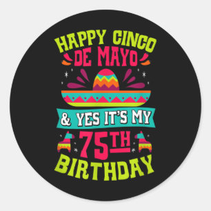Happy Cinco De Mayo And Yes Its My 75th Birthday F Classic Round Sticker