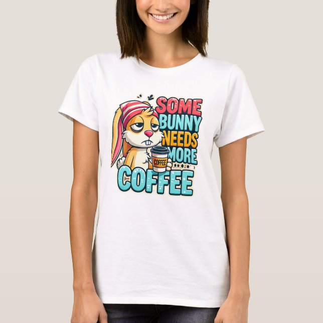 Happy Easter Day - Some Bunny Needs More Coffee T-Shirt (Front)