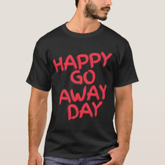 Happy Go Away Day Quote T-Shirt