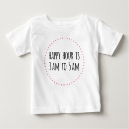 Happy Hour is 3am to 5am Funny Baby T-Shirt