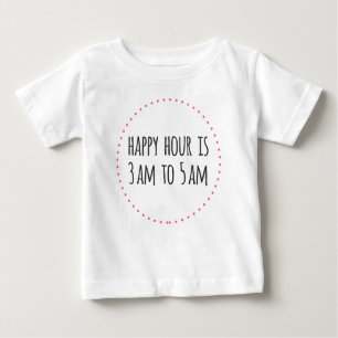 Happy Hour is 3am to 5am Funny Baby T-Shirt