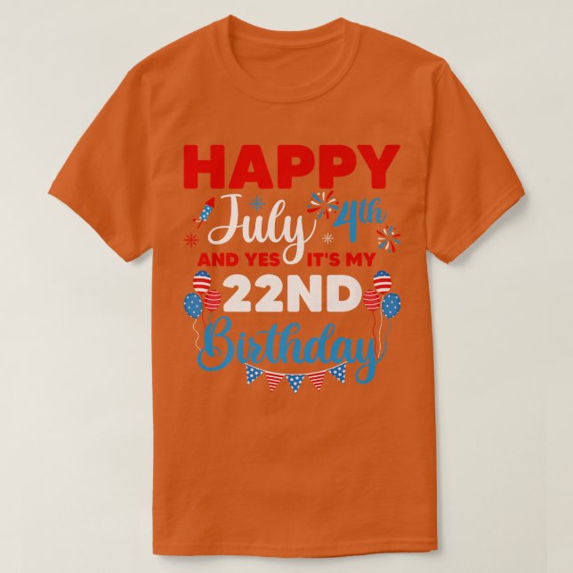 Happy July 4th And Yes It's My 22nd Birthday Indep T-Shirt (Design Front)