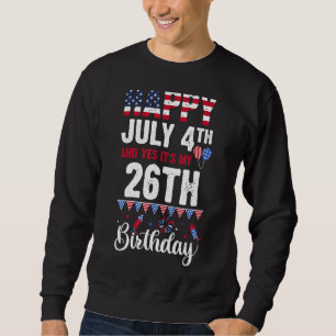 Happy July 4th And Yes It's My 26th Birthday Ameri Sweatshirt