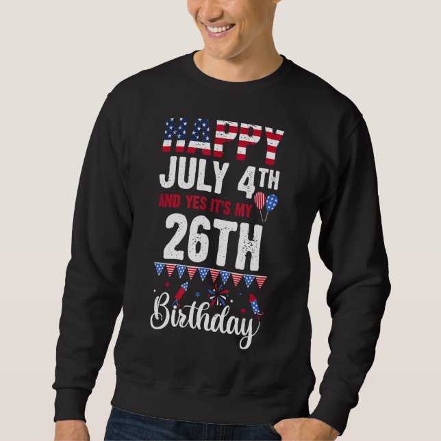 Happy July 4th And Yes It's My 26th Birthday Ameri Sweatshirt (Front)