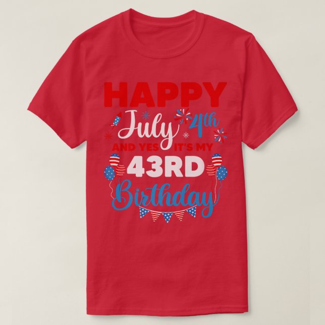 Happy July 4th And Yes It's My 43rd Birthday Indep T-Shirt (Design Front)