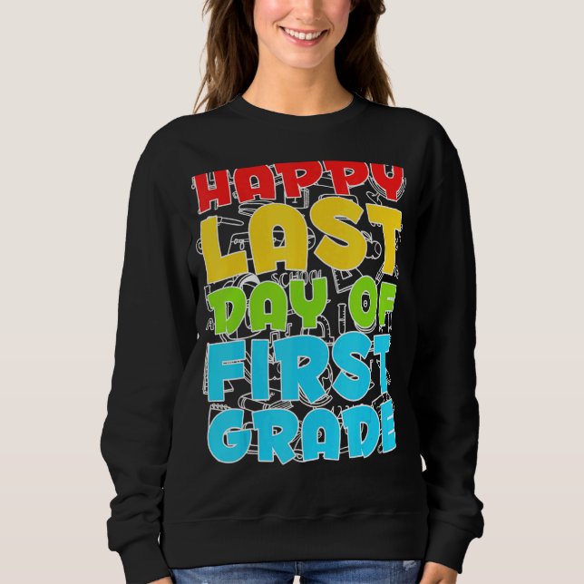 Happy Last Day Of 1st Grade  First Grade Sweatshirt (Front)