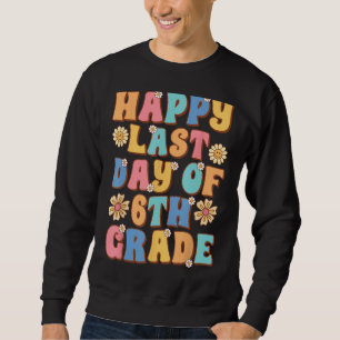 Happy Last Day of 6th Grade Cute Groovy Sixth grad Sweatshirt
