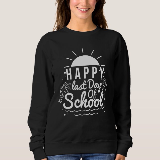 Happy Last Day Of School Teacher Student Graduatio Sweatshirt (Front)