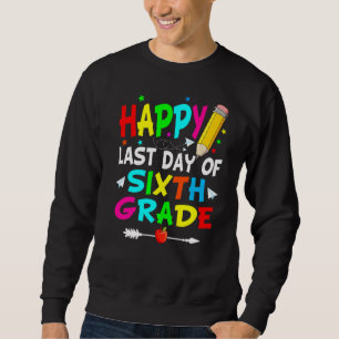 Happy Last Day Of Sixth Grade Graduation Teacher S Sweatshirt