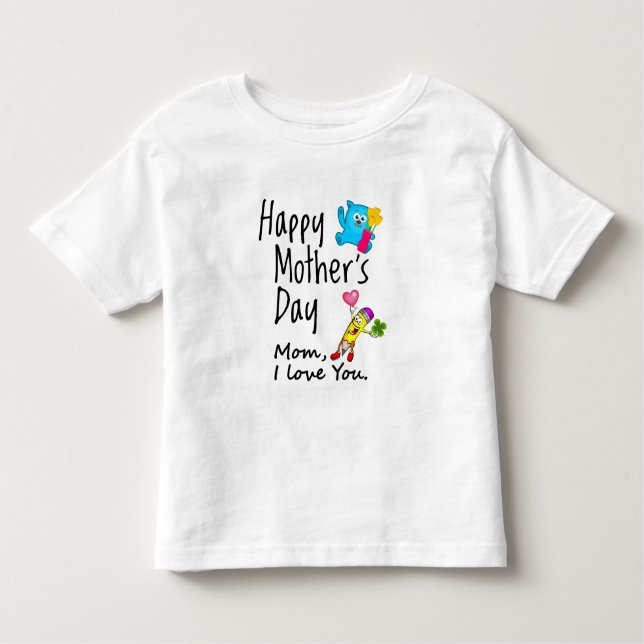 Happy Mothers Day. Mom I love you. Toddler T-Shirt (Front)