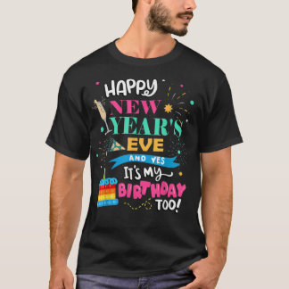 Happy New Year's Eve and Yes It's My Birthday Too! T-Shirt