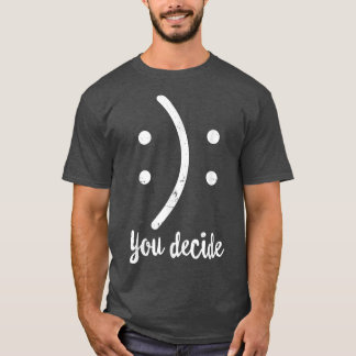 Happy Or Sad You Funny Decide Your Decision Smile  T-Shirt