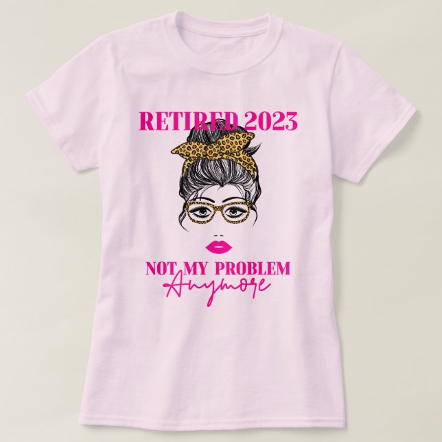 Happy Retired Retirement. Not my problem anymore. T-Shirt (Design Front)