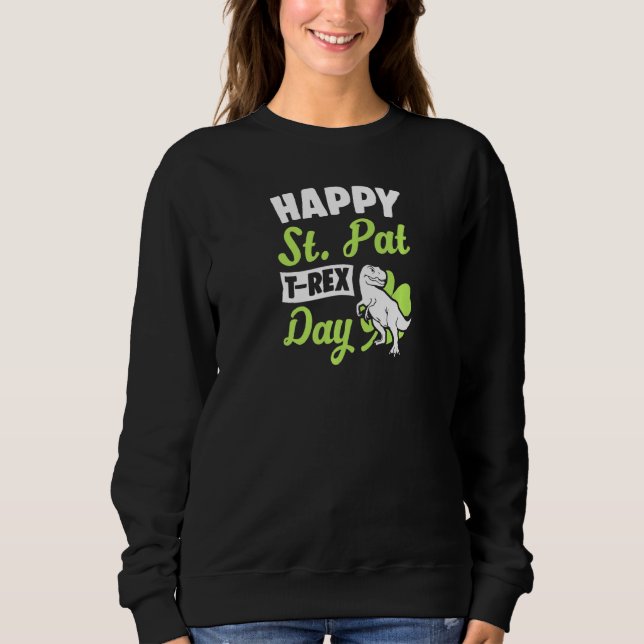 Happy St Pat T Rex Day Dinosaur  Funny St Patricks Sweatshirt (Front)
