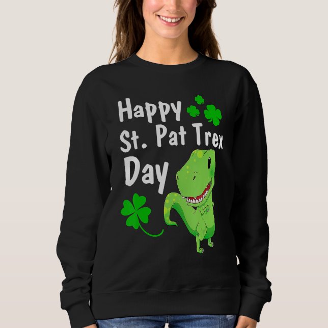 Happy St Pat Trex Day  Dinosaur St Patrick's Day Sweatshirt (Front)