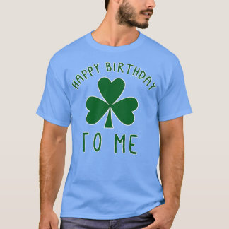 HAPPY ST PATRICKS DAY BIRTHDAY TO ME T-Shirt