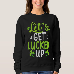 Happy St Patrick's Day Let's Get Lucked Up Hat Lep Sweatshirt