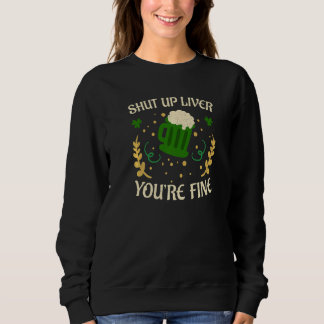 Happy St Patricks Day Shut Up Liver Beer Drinking  Sweatshirt