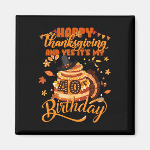Happy Thanksgiving And Yes It's My 40th Birthday C Magnet