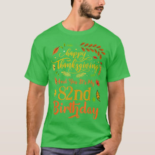 Happy Thanksgiving And Yes It's My 82nd Birthday B T-Shirt