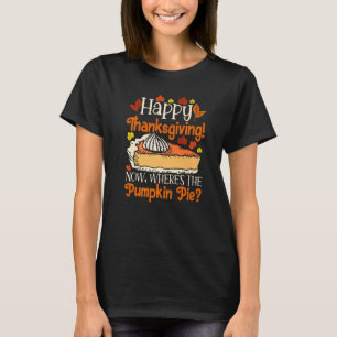 Happy Thanksgiving Now Where's The Pumpkin Pie Foo T-Shirt