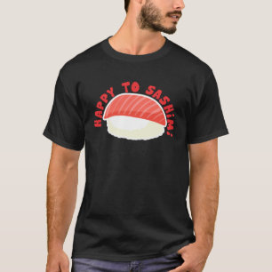 Happy To Sashimi Asian Japanese Food T-Shirt