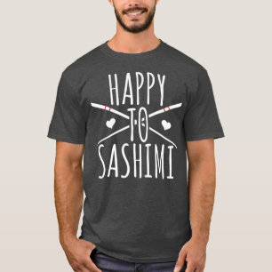 Happy To Sashimi Funny Asian Japanese Food T-Shirt