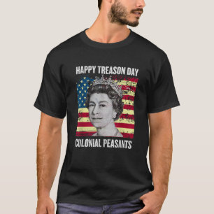 Happy Treason Day Ungrateful Colonial Peasants T-Shirt