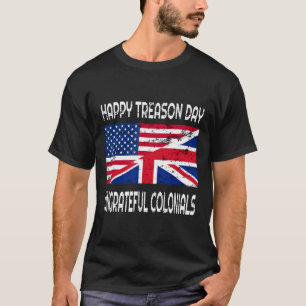 Happy Treason Day Ungrateful Colonials Funny Appar T-Shirt