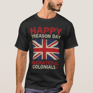 Happy Treason Day Ungrateful Colonials July 4th Br T-Shirt