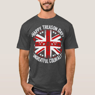 HAPPY TREASON DAY UNGRATEFUL COLONIALS T-Shirt