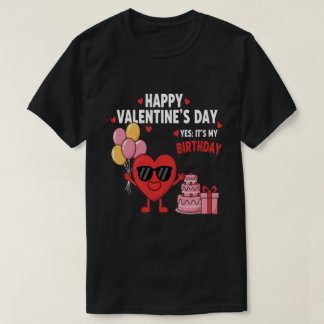 Happy Valentine’s Day And Yes It’s My Birthday T-Shirt