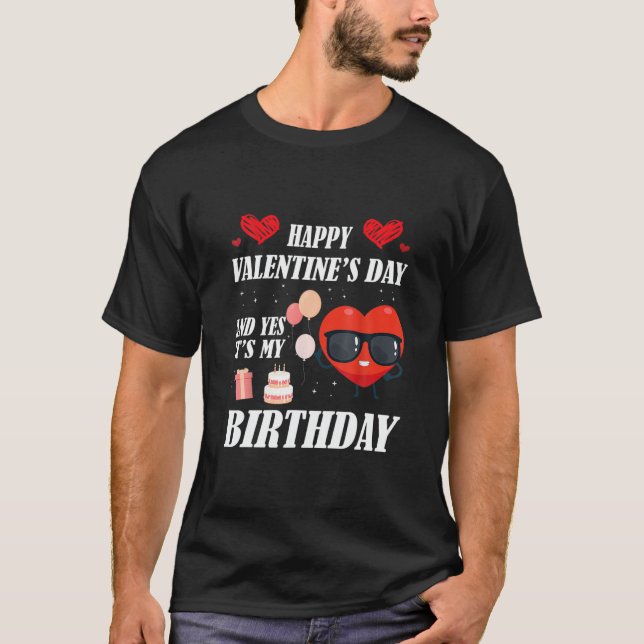 Happy Valentines Day And Yes It Is My Birthday T-Shirt (Front)